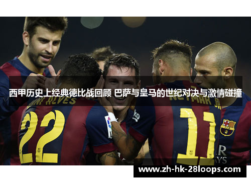 西甲历史上经典德比战回顾 巴萨与皇马的世纪对决与激情碰撞 西甲历史上经典德比战回顾 巴萨与皇马的世纪对决与激情碰撞