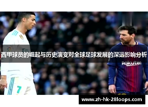 西甲球员的崛起与历史演变对全球足球发展的深远影响分析 西甲球员的崛起与历史演变对全球足球发展的深远影响分析