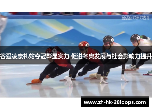 谷爱凌崇礼站夺冠彰显实力 促进冬奥发展与社会影响力提升 谷爱凌崇礼站夺冠彰显实力 促进冬奥发展与社会影响力提升