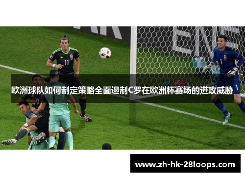 欧洲球队如何制定策略全面遏制C罗在欧洲杯赛场的进攻威胁