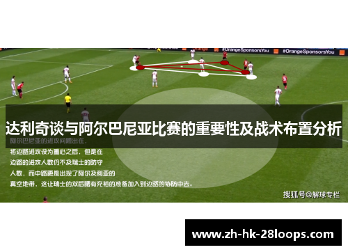 达利奇谈与阿尔巴尼亚比赛的重要性及战术布置分析