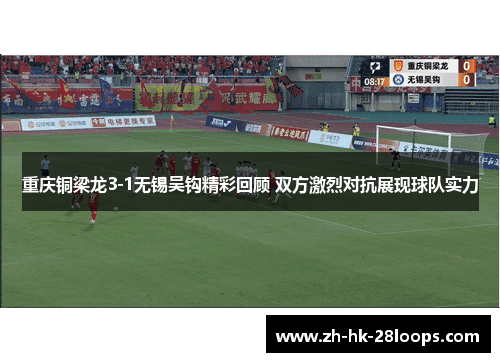 重庆铜梁龙3-1无锡吴钩精彩回顾 双方激烈对抗展现球队实力