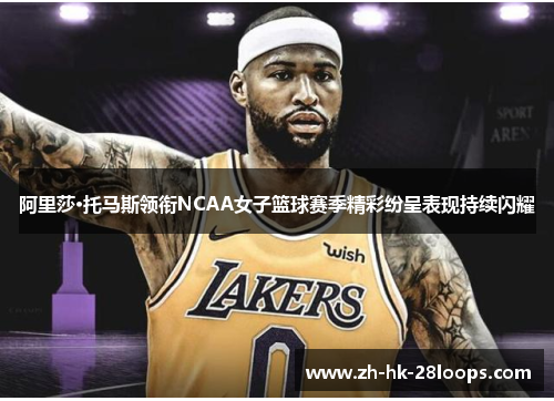 阿里莎·托马斯领衔NCAA女子篮球赛季精彩纷呈表现持续闪耀 阿里莎·托马斯领衔NCAA女子篮球赛季精彩纷呈表现持续闪耀