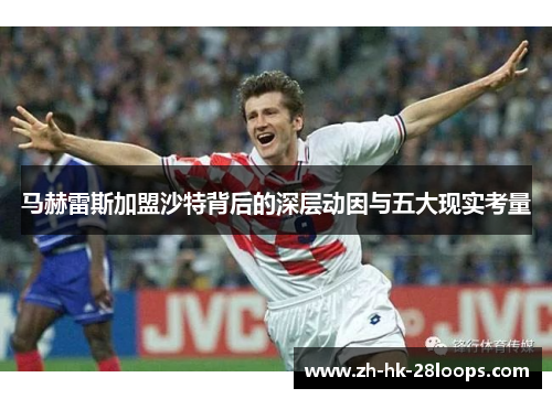 马赫雷斯加盟沙特背后的深层动因与五大现实考量 马赫雷斯加盟沙特背后的深层动因与五大现实考量