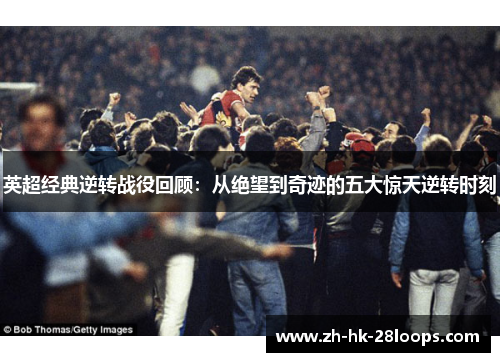 英超经典逆转战役回顾:从绝望到奇迹的五大惊天逆转时刻 英超经典逆转战役回顾:从绝望到奇迹的五大惊天逆转时刻