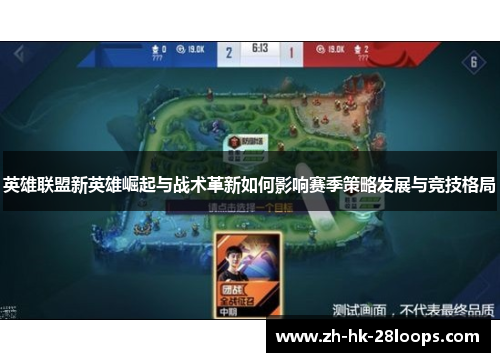 英雄联盟新英雄崛起与战术革新如何影响赛季策略发展与竞技格局 英雄联盟新英雄崛起与战术革新如何影响赛季策略发展与竞技格局