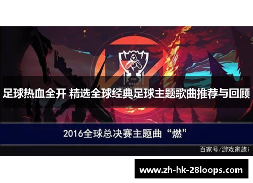 足球热血全开 精选全球经典足球主题歌曲推荐与回顾 足球热血全开 精选全球经典足球主题歌曲推荐与回顾