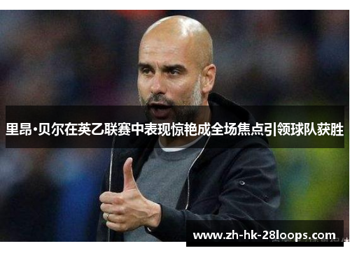 里昂·贝尔在英乙联赛中表现惊艳成全场焦点引领球队获胜