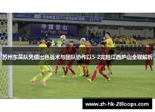 苏州东吴队凭借出色战术与团队协作以5-2完胜江西庐山全程解析