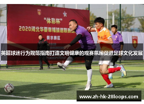 英超球迷行为规范指南打造文明健康的观赛氛围促进足球文化发展