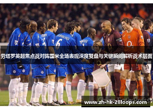 劳塔罗英超焦点战对阵国米全场表现深度复盘与关键瞬间解析战术层面