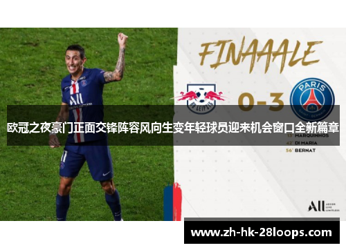 欧冠之夜豪门正面交锋阵容风向生变年轻球员迎来机会窗口全新篇章 欧冠之夜豪门正面交锋阵容风向生变年轻球员迎来机会窗口全新篇章