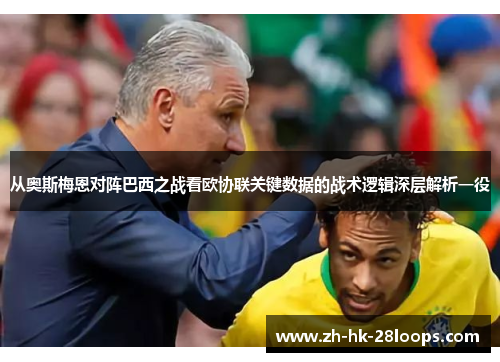 从奥斯梅恩对阵巴西之战看欧协联关键数据的战术逻辑深层解析一役