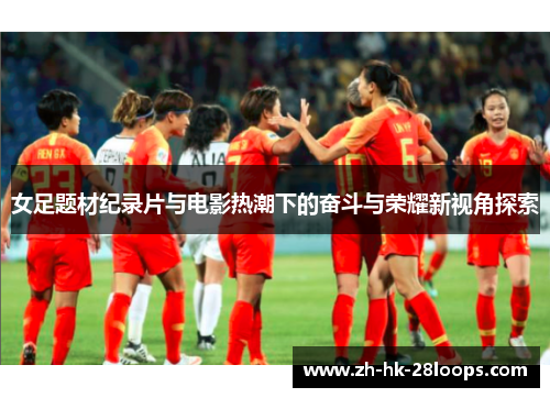 女足题材纪录片与电影热潮下的奋斗与荣耀新视角探索