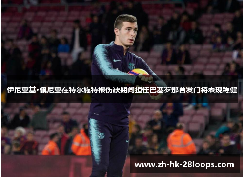 伊尼亚基·佩尼亚在特尔施特根伤缺期间担任巴塞罗那首发门将表现稳健 伊尼亚基·佩尼亚在特尔施特根伤缺期间担任巴塞罗那首发门将表现稳健