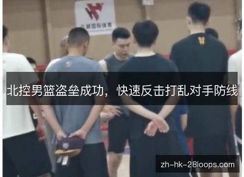 北控男篮盗垒成功,快速反击打乱对手防线 北控男篮盗垒成功,快速反击打乱对手防线